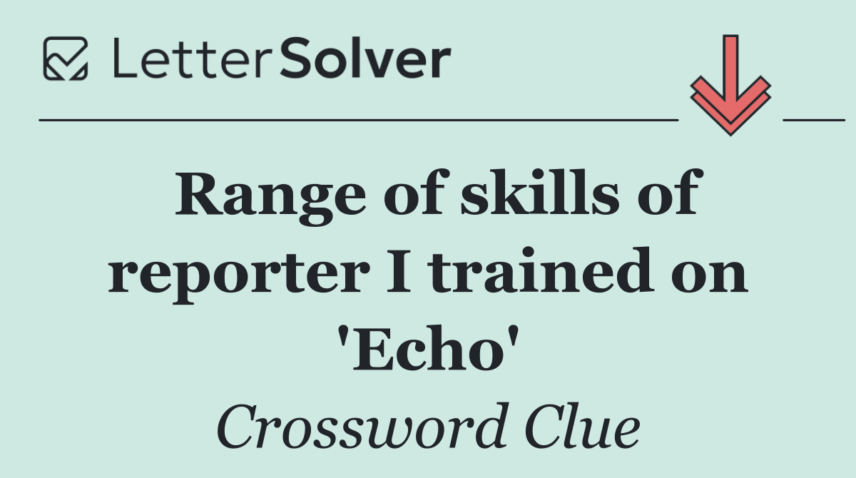 Range of skills of reporter I trained on 'Echo'