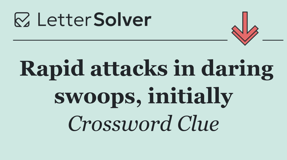 Rapid attacks in daring swoops, initially