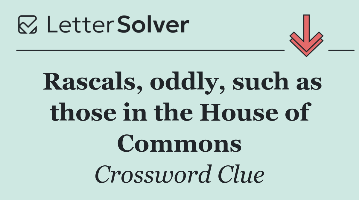 Rascals, oddly, such as those in the House of Commons