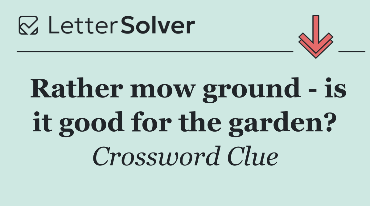 Rather mow ground   is it good for the garden?