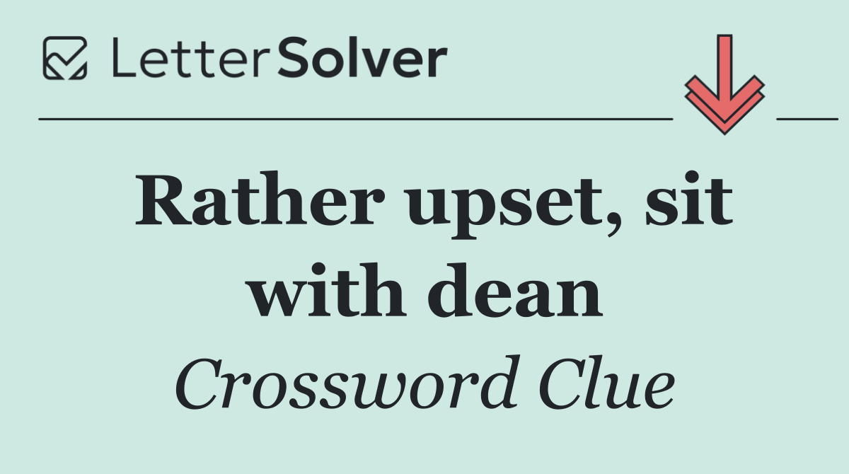 Rather upset, sit with dean