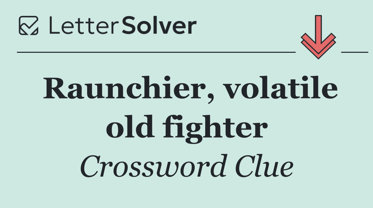 Raunchier, volatile old fighter