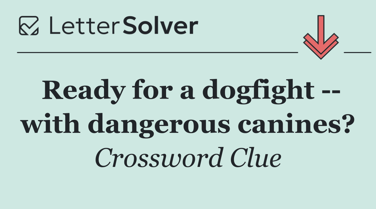 Ready for a dogfight    with dangerous canines?
