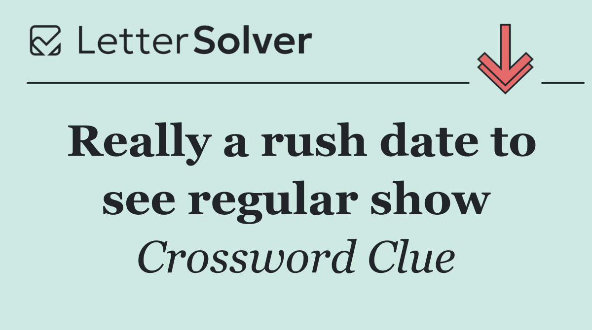 Really a rush date to see regular show