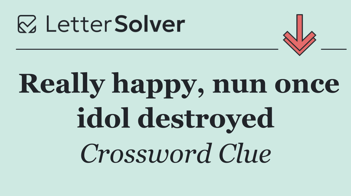 Really happy, nun once idol destroyed