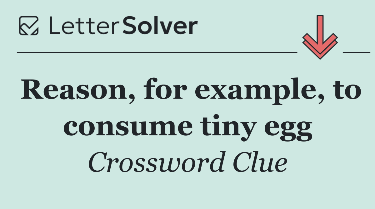 Reason, for example, to consume tiny egg