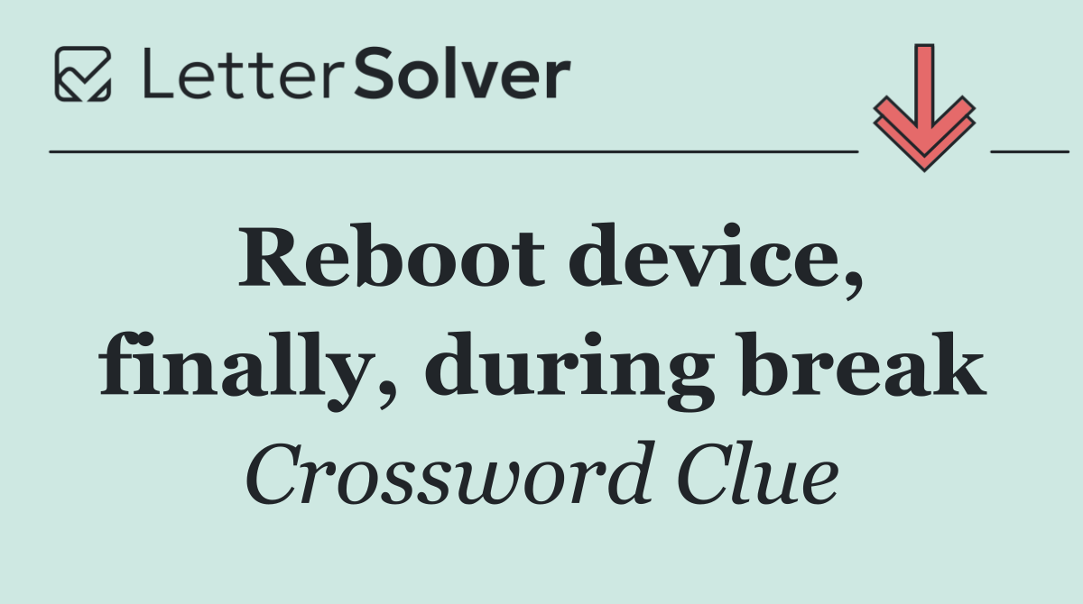Reboot device, finally, during break
