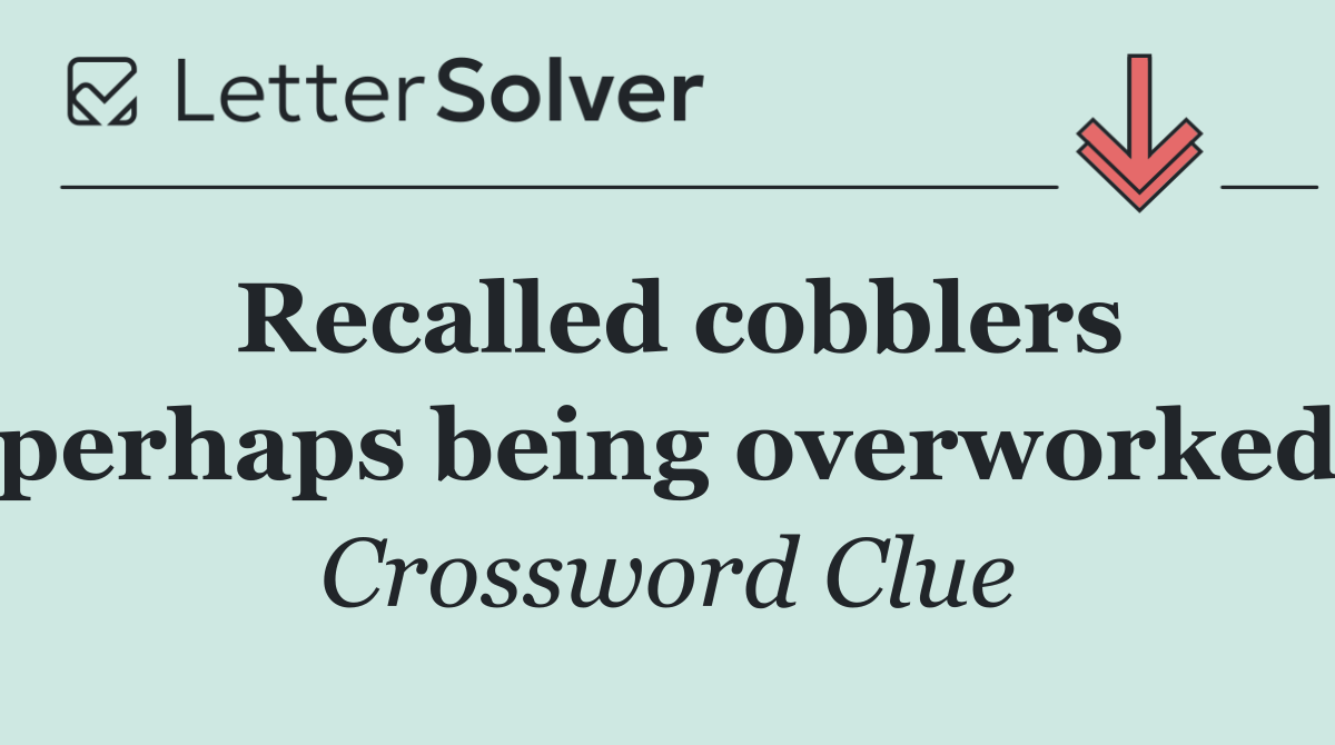 Recalled cobblers perhaps being overworked