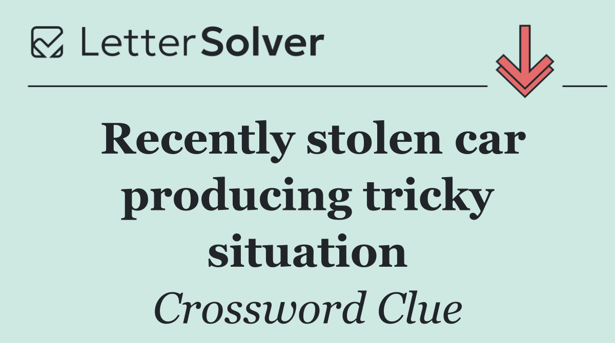 Recently stolen car producing tricky situation