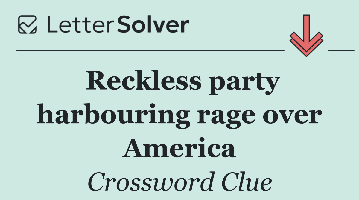 Reckless party harbouring rage over America