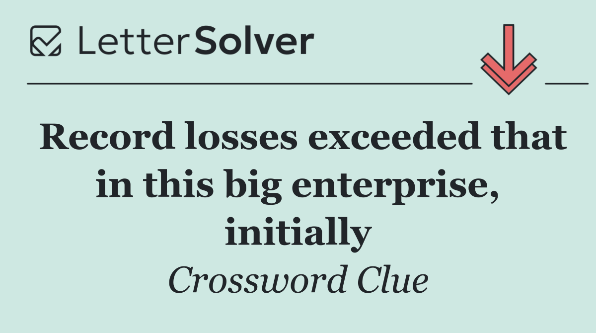 Record losses exceeded that in this big enterprise, initially