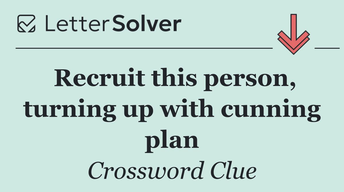 Recruit this person, turning up with cunning plan