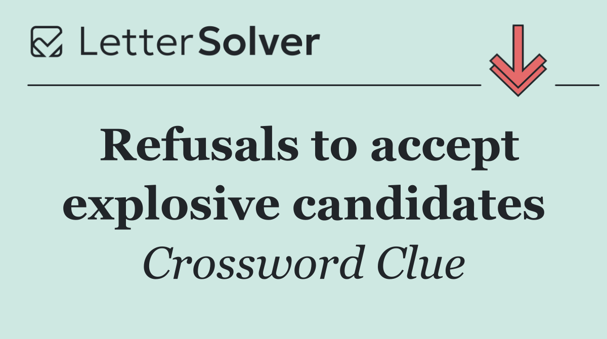 Refusals to accept explosive candidates