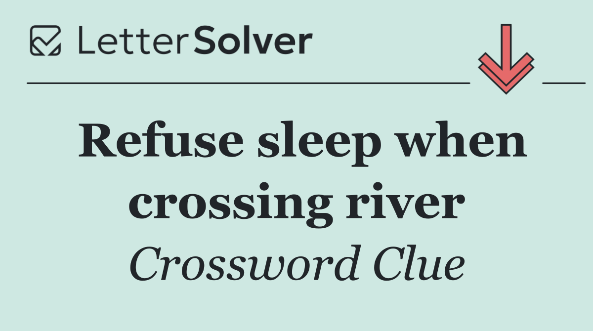 Refuse sleep when crossing river