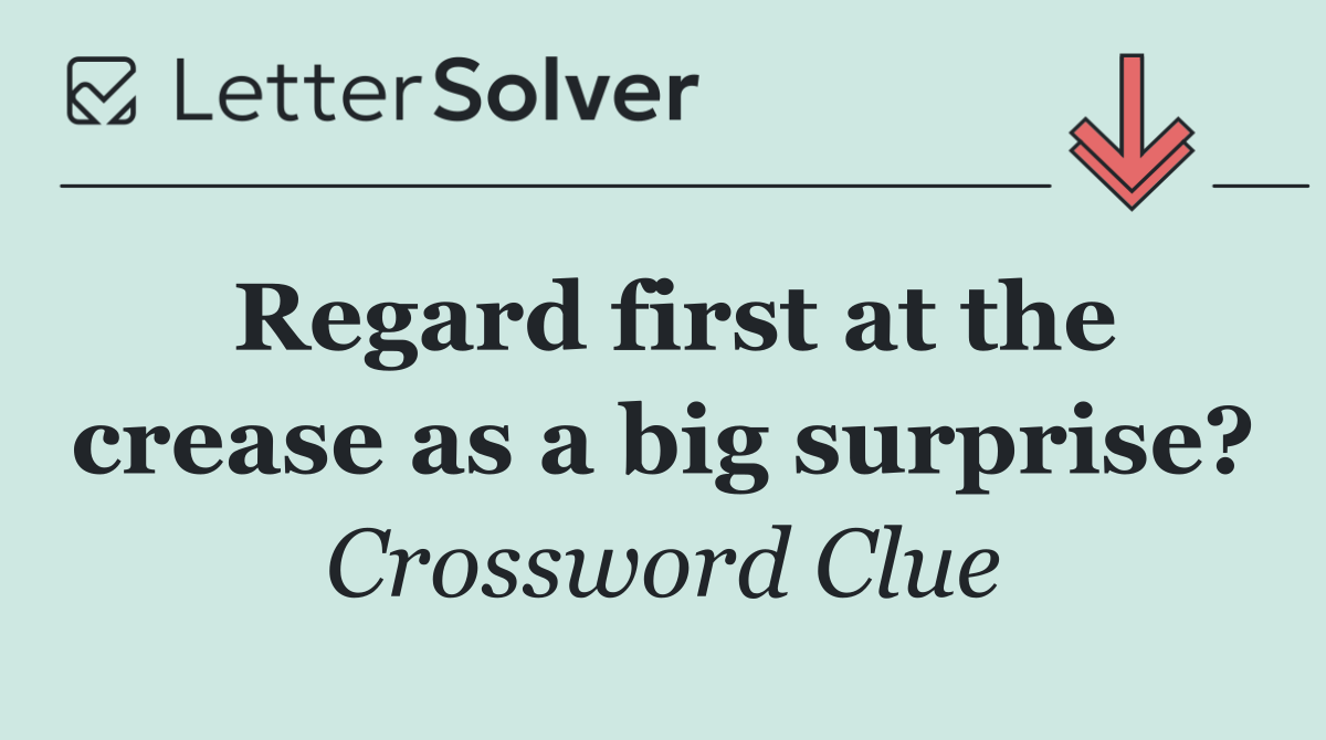 Regard first at the crease as a big surprise?