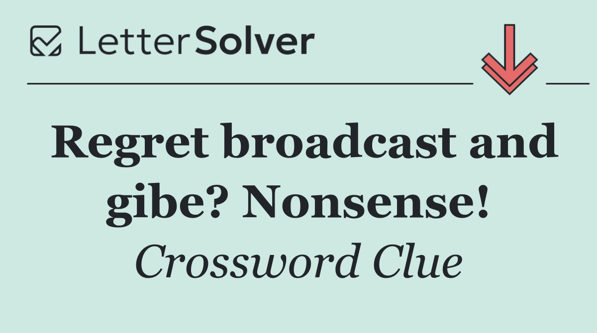 Regret broadcast and gibe? Nonsense!