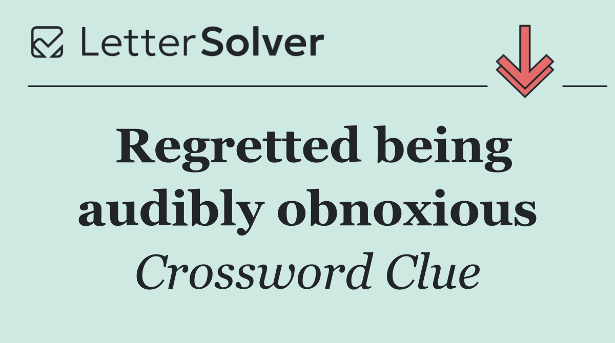 Regretted being audibly obnoxious