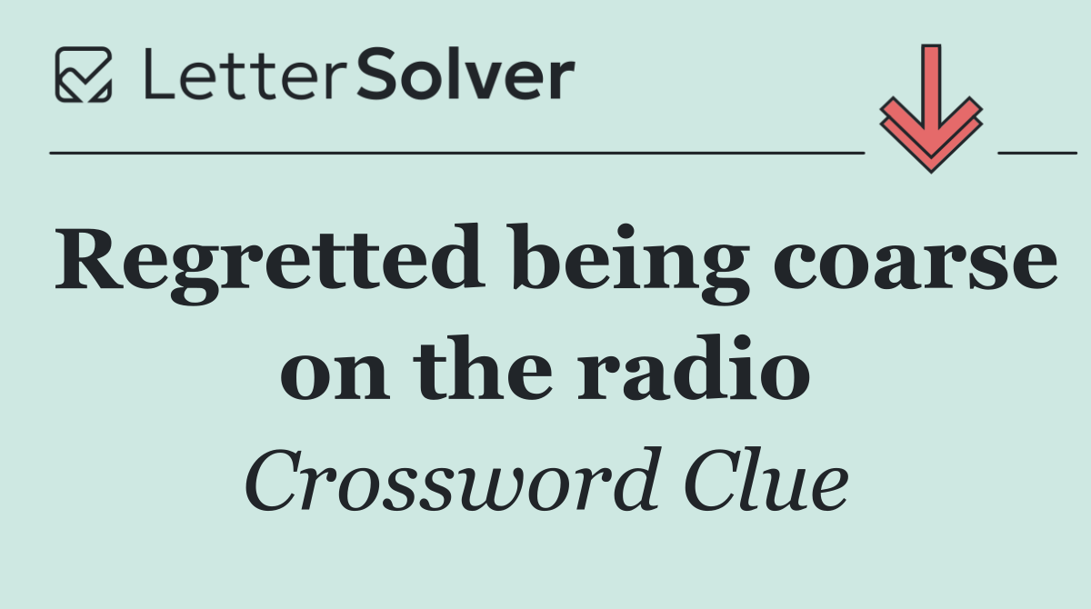 Regretted being coarse on the radio