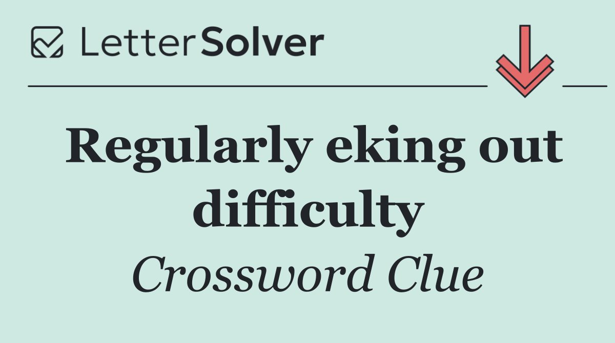 Regularly eking out difficulty