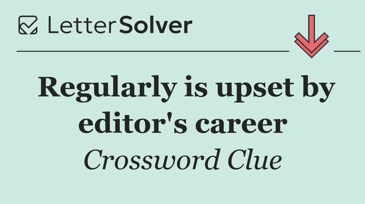Regularly is upset by editor's career