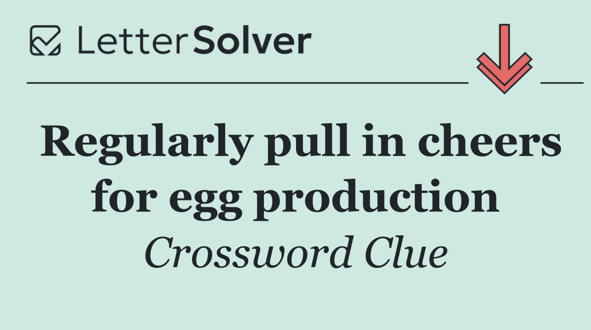 Regularly pull in cheers for egg production