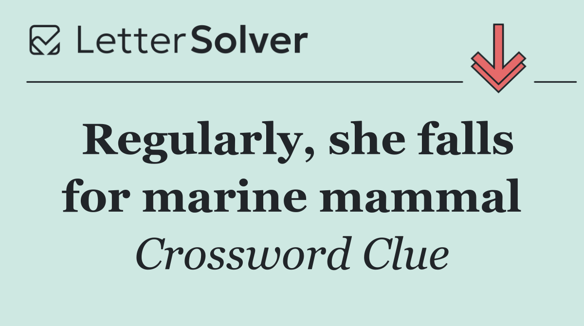 Regularly, she falls for marine mammal