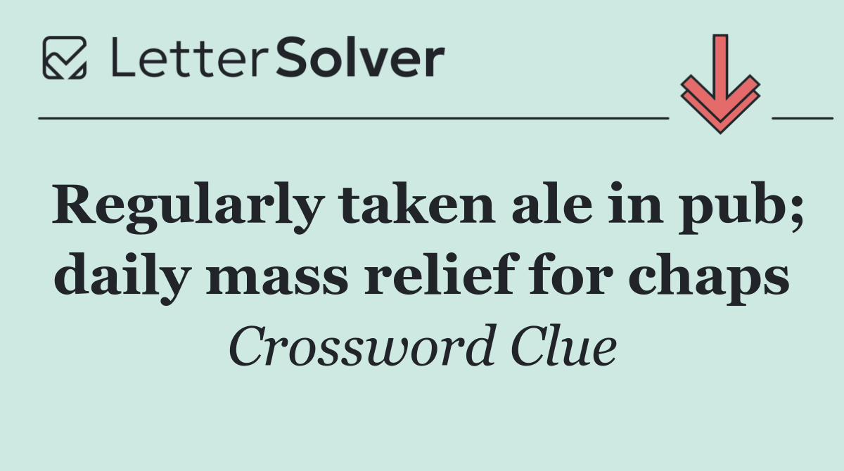 Regularly taken ale in pub; daily mass relief for chaps