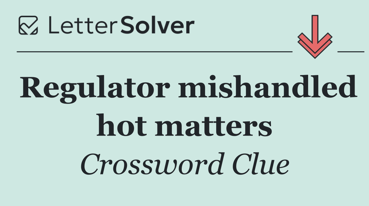 Regulator mishandled hot matters