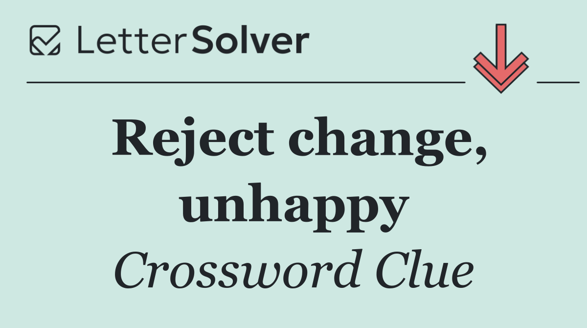 Reject change, unhappy