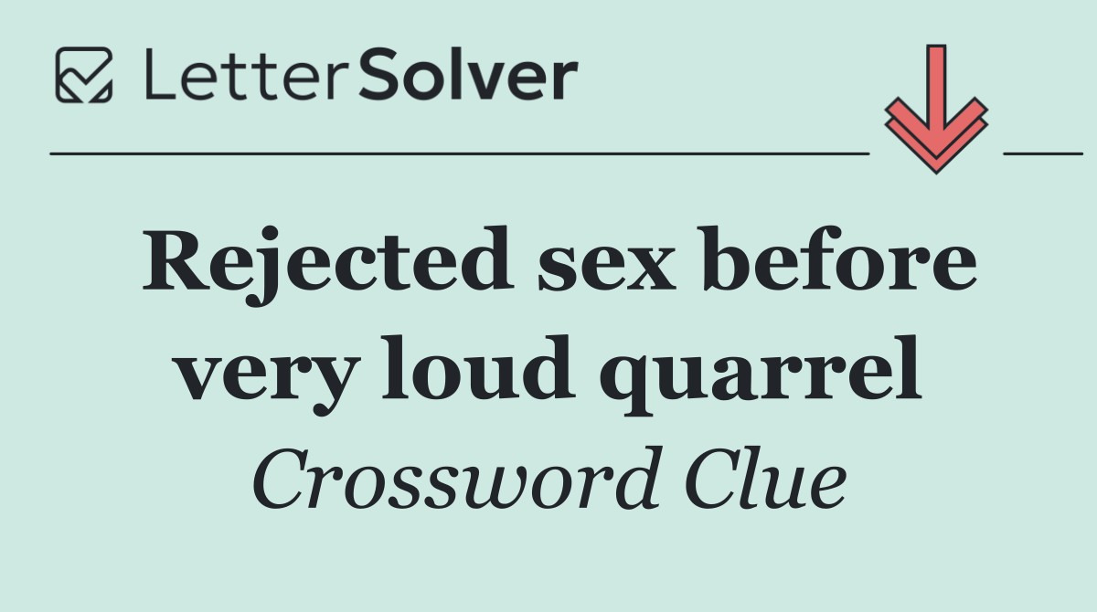 Rejected sex before very loud quarrel