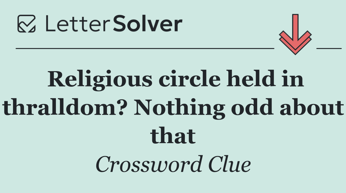 Religious circle held in thralldom? Nothing odd about that