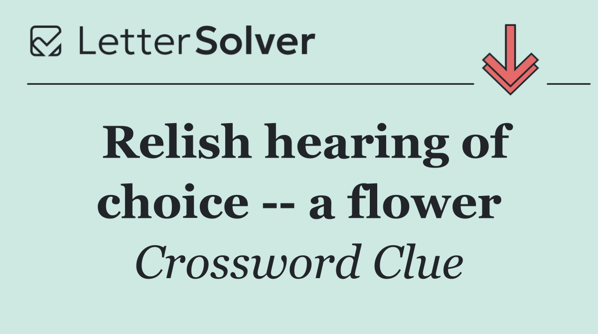 Relish hearing of choice    a flower