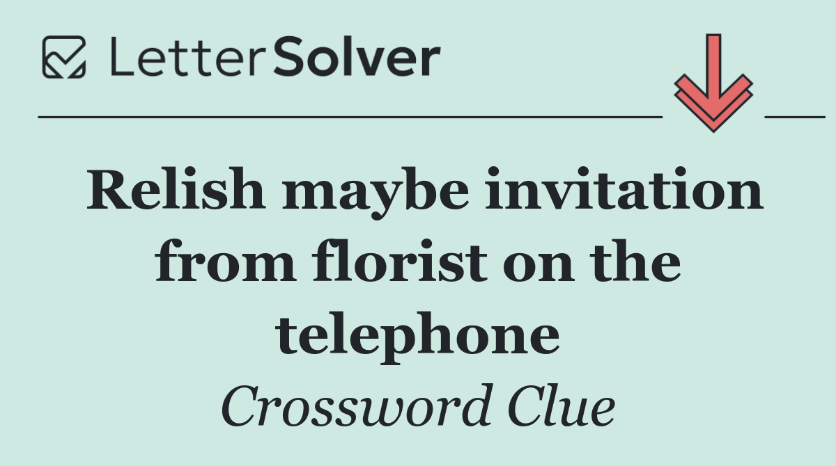 Relish maybe invitation from florist on the telephone