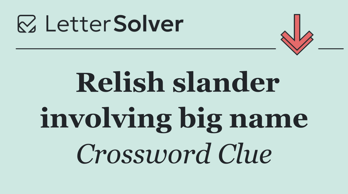 Relish slander involving big name
