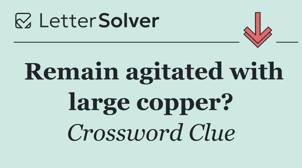 Remain agitated with large copper?