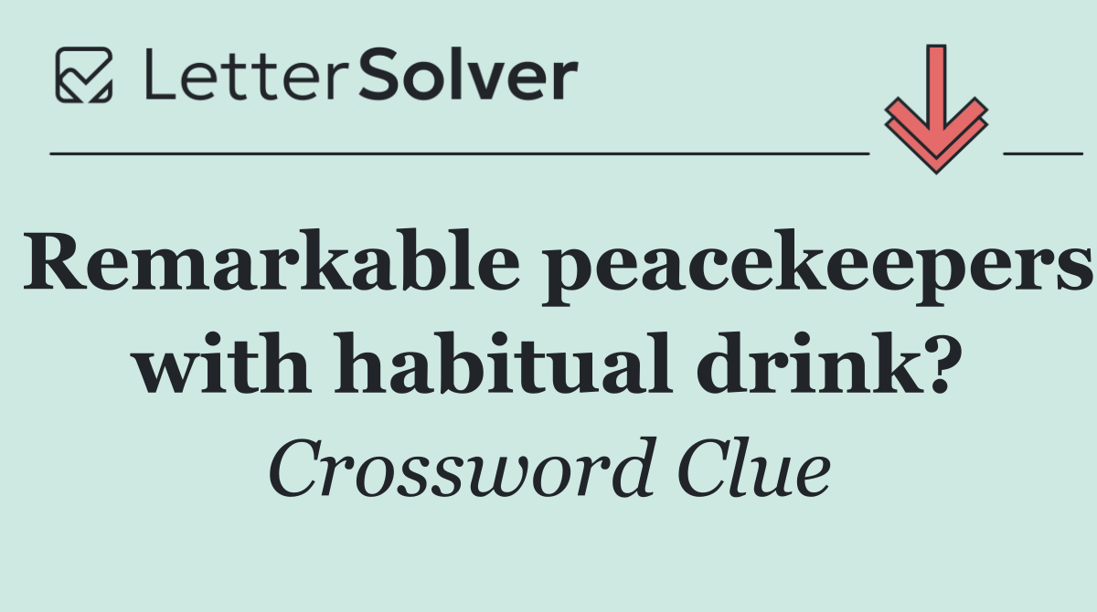 Remarkable peacekeepers with habitual drink?