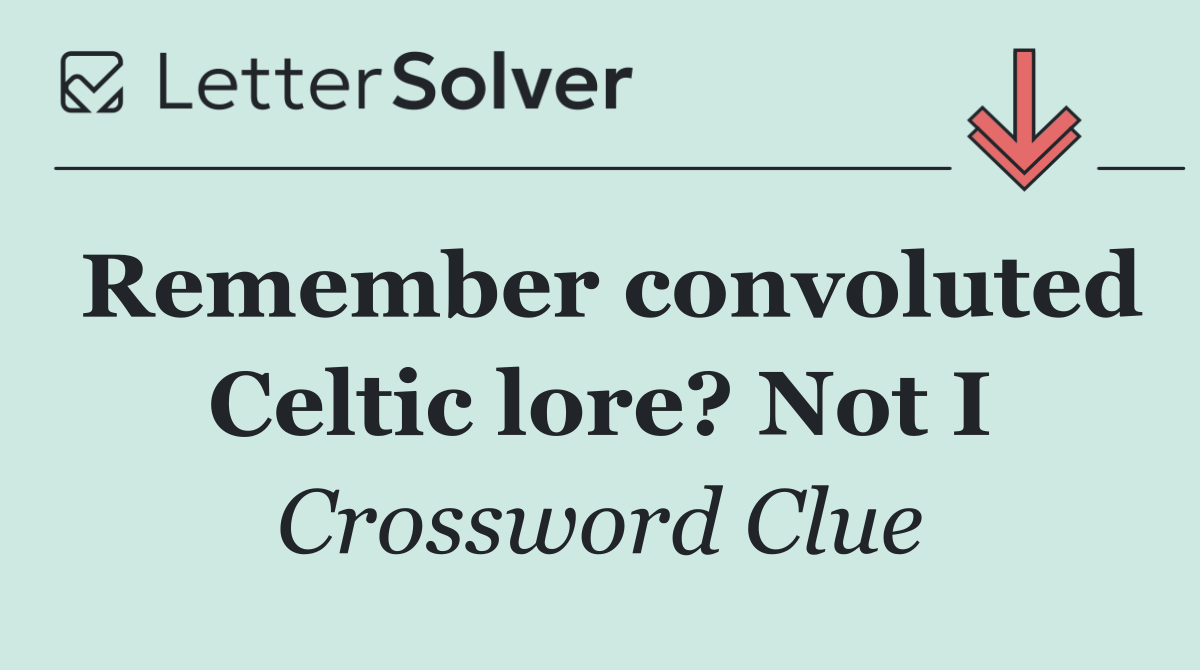 Remember convoluted Celtic lore? Not I