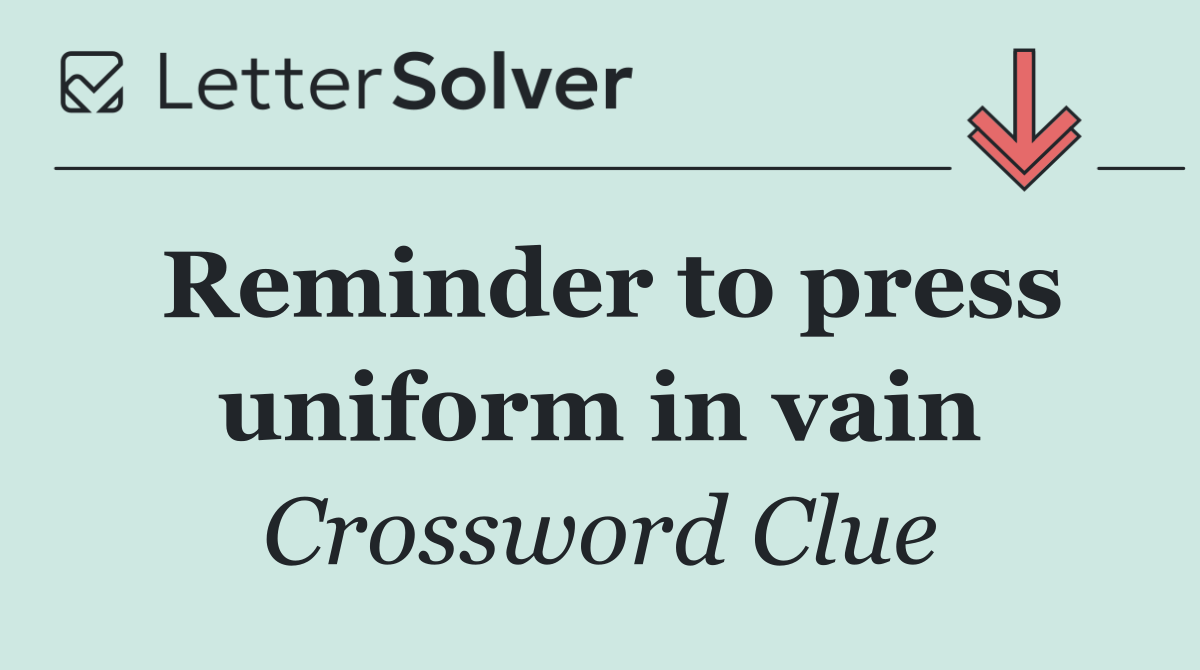 Reminder to press uniform in vain
