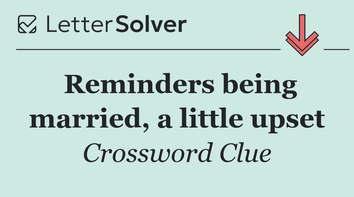 Reminders being married, a little upset