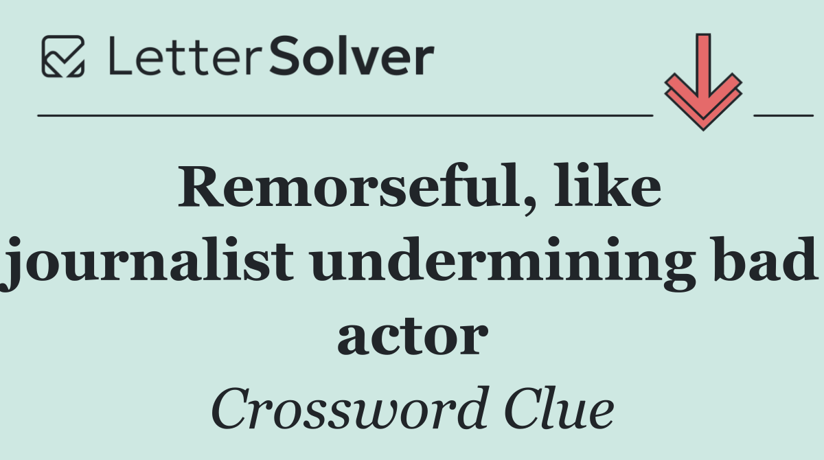 Remorseful, like journalist undermining bad actor