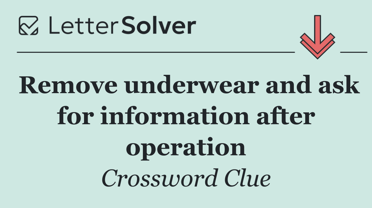 Remove underwear and ask for information after operation