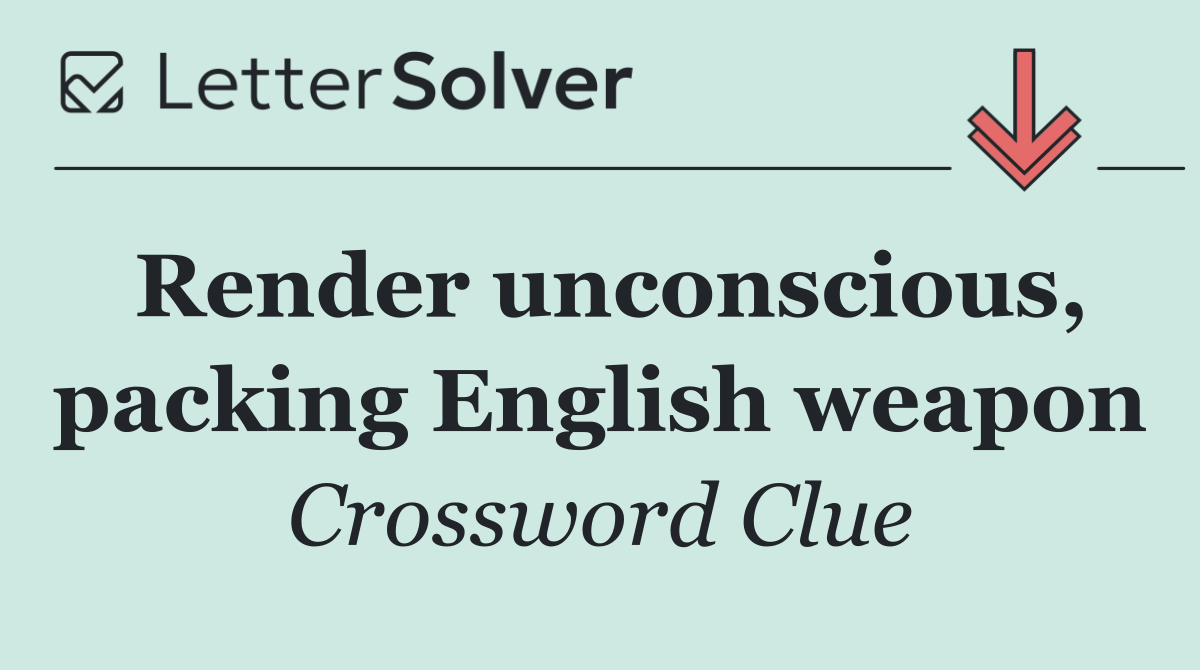 Render unconscious, packing English weapon