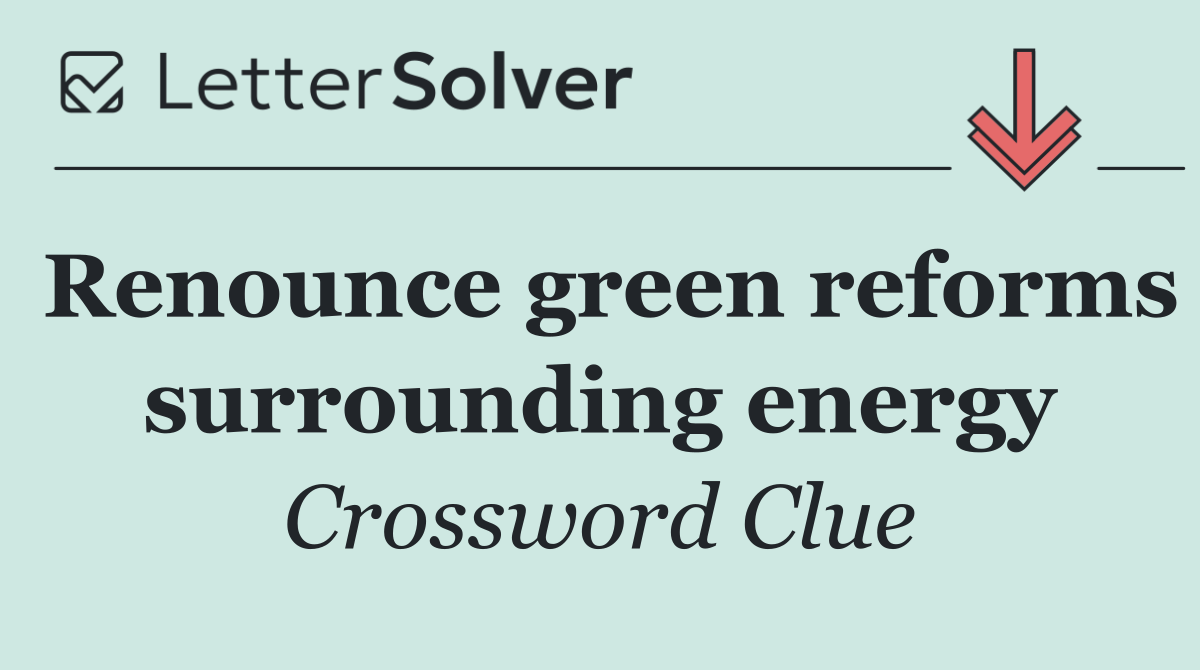 Renounce green reforms surrounding energy