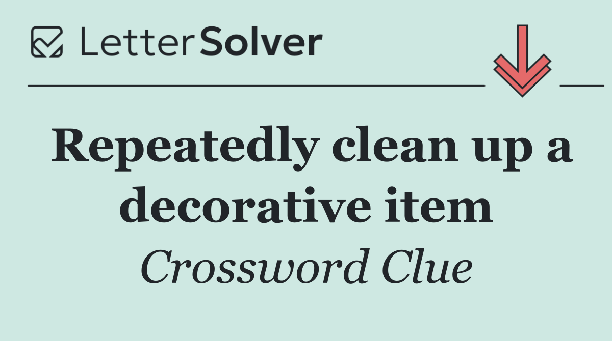 Repeatedly clean up a decorative item