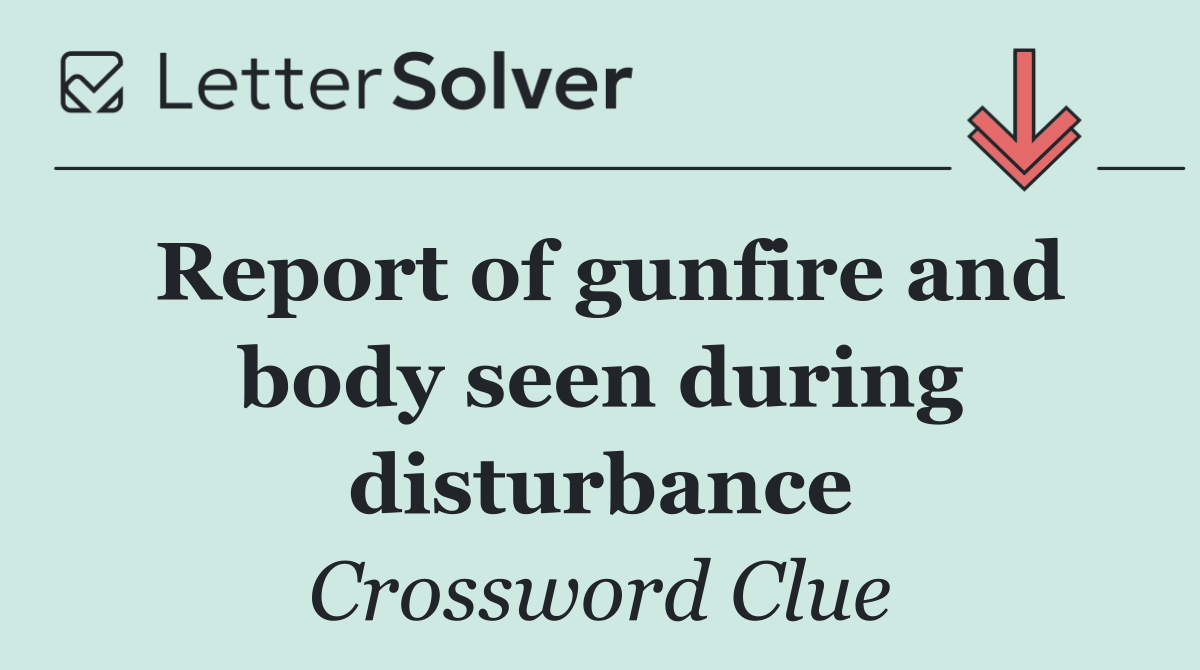 Report of gunfire and body seen during disturbance