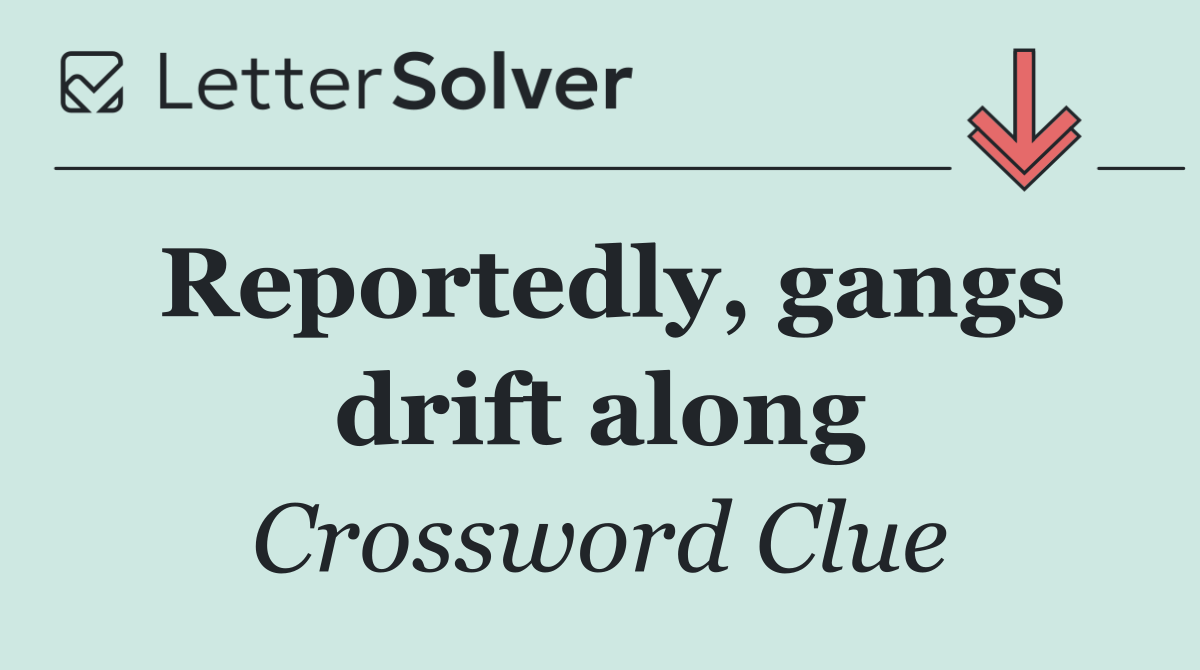Reportedly, gangs drift along
