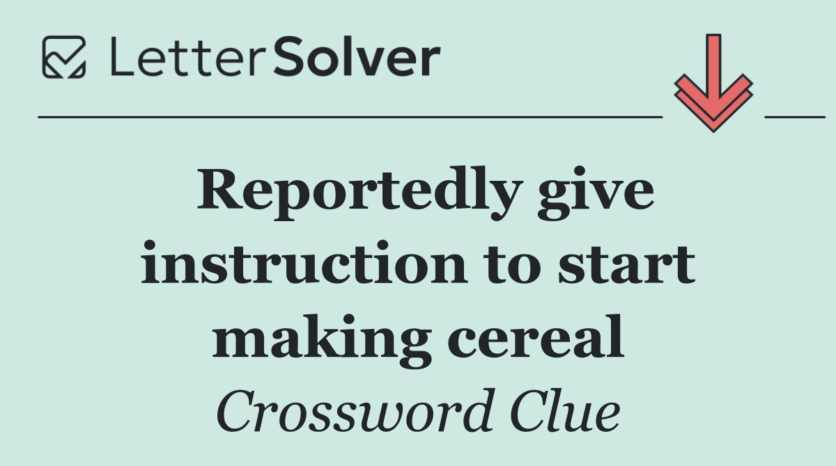 Reportedly give instruction to start making cereal