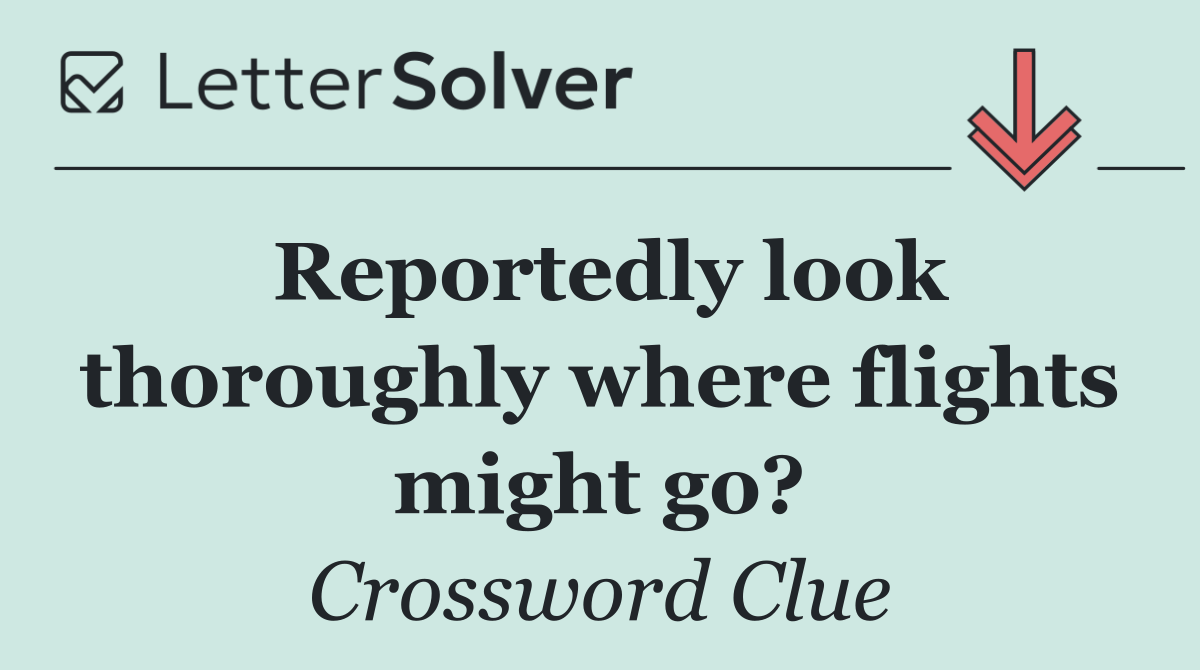 Reportedly look thoroughly where flights might go?