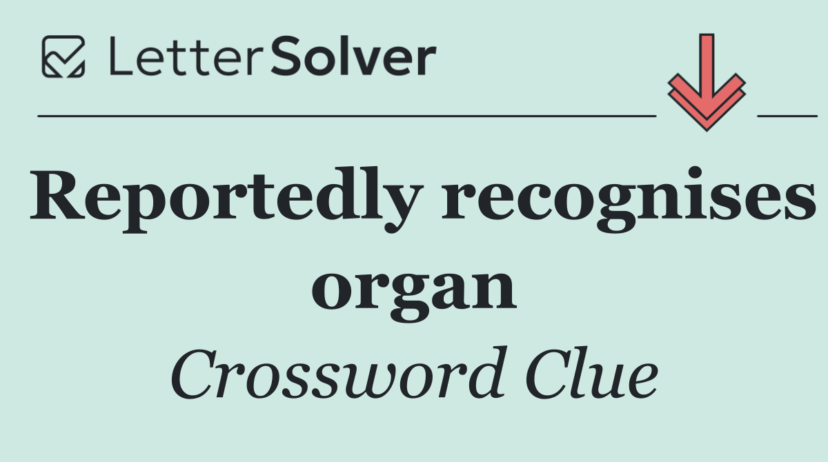 Reportedly recognises organ