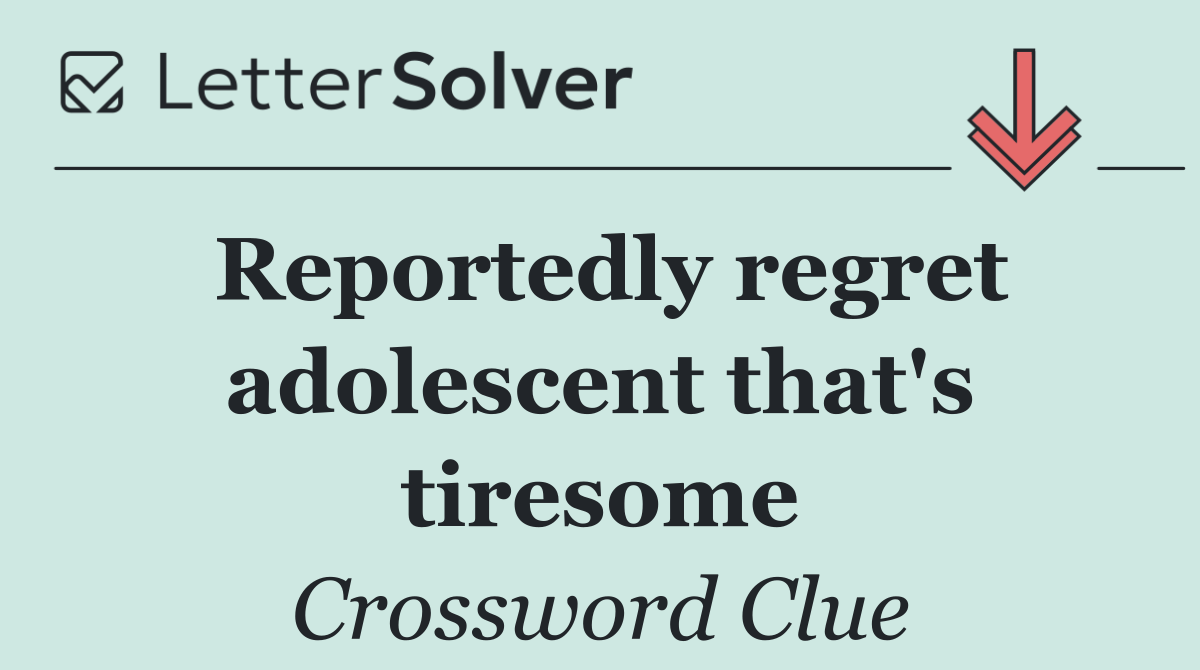 Reportedly regret adolescent that's tiresome